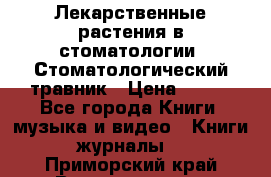 Лекарственные растения в стоматологии  Стоматологический травник › Цена ­ 456 - Все города Книги, музыка и видео » Книги, журналы   . Приморский край,Владивосток г.